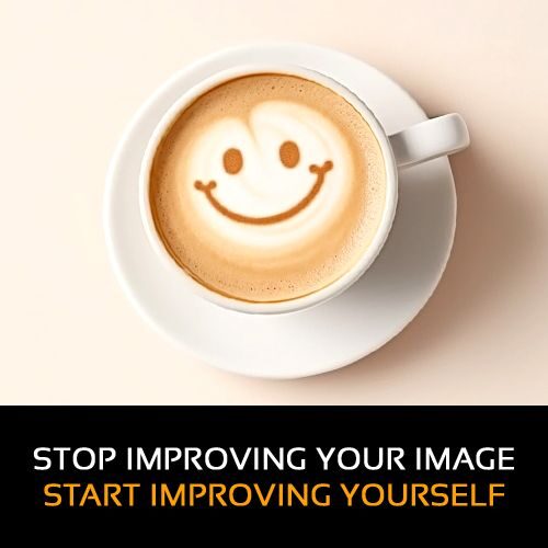 Stop improving your image, start improving yourself